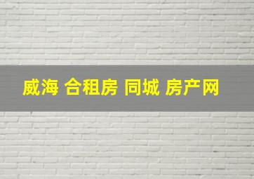 威海 合租房 同城 房产网